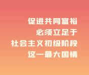 共同富裕                                          促進共同富裕，必須立足于社會主義初級階段這一最大國情。                    