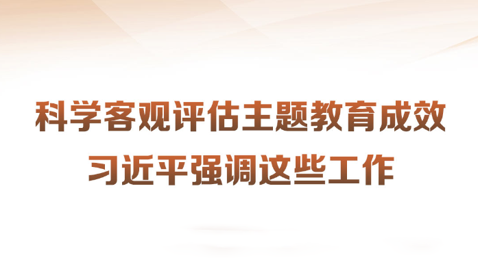科學客觀評估主題教育成效習近平強調這些工作近日，習近平總書記在四川考察時強調，第一批主題教育只剩下一個多月時間，各級黨組織要落實黨中央部署，善始善終、慎終如始，務求實效。針對如何對主題教育的實效進行科學、客觀評估，習近平提出工作要求。