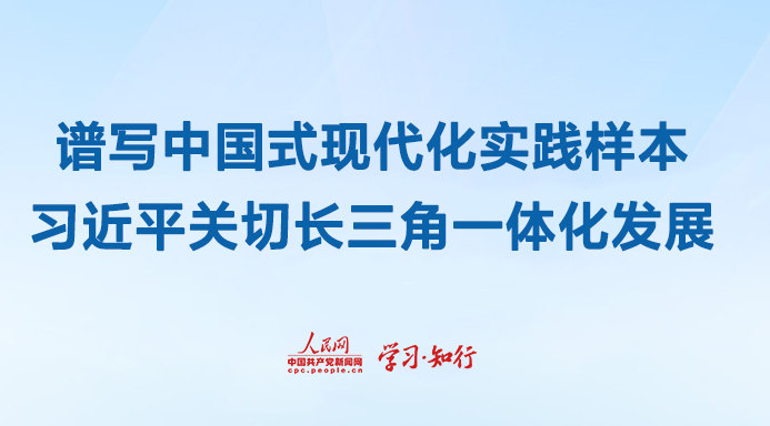 譜寫中國式現代化實踐樣本習近平關切長三角一體化發展自長江三角洲區域一體化發展上升為國家戰略以來，長三角以“一體化”和“高質量”為方向，百舸爭流的局面加速形成，激蕩起協同發展的澎湃浪潮。